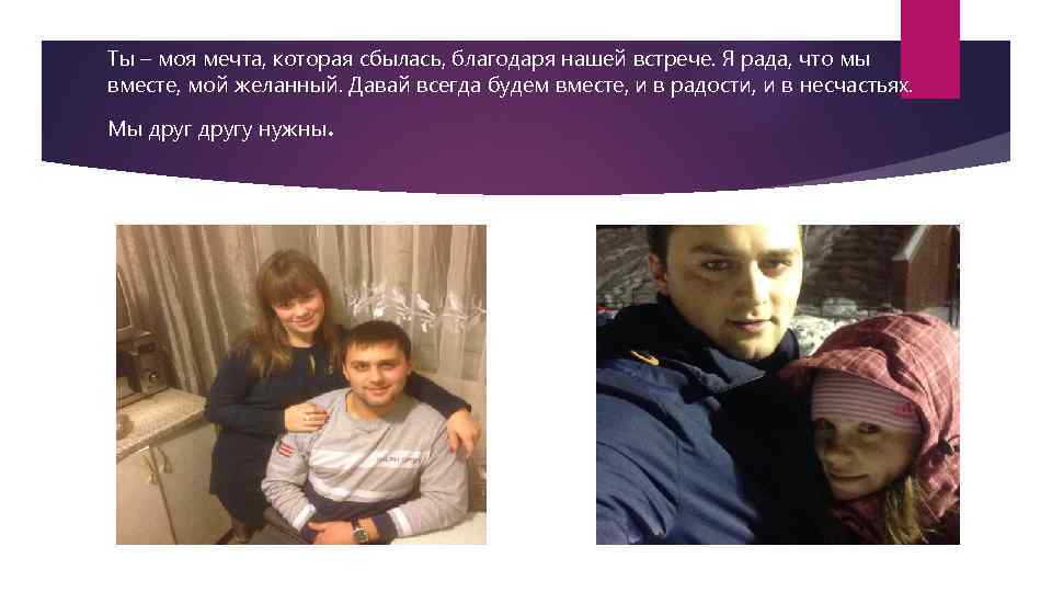 Ты – моя мечта, которая сбылась, благодаря нашей встрече. Я рада, что мы вместе,