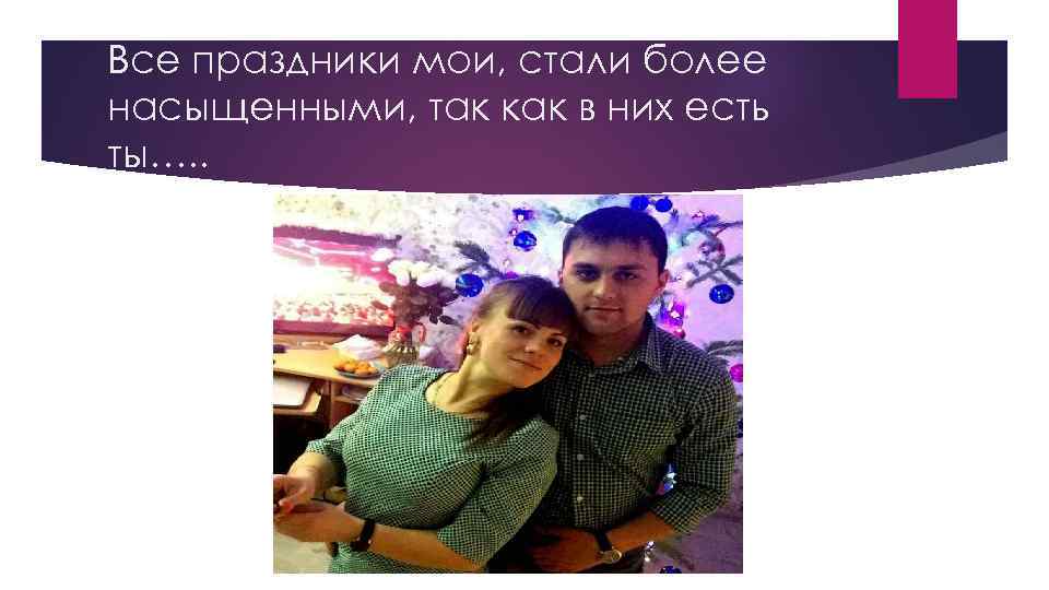 Все праздники мои, стали более насыщенными, так как в них есть ты…. . 