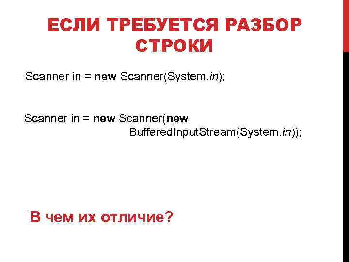 ЕСЛИ ТРЕБУЕТСЯ РАЗБОР СТРОКИ Scanner in = new Scanner(System. in); Scanner in = new