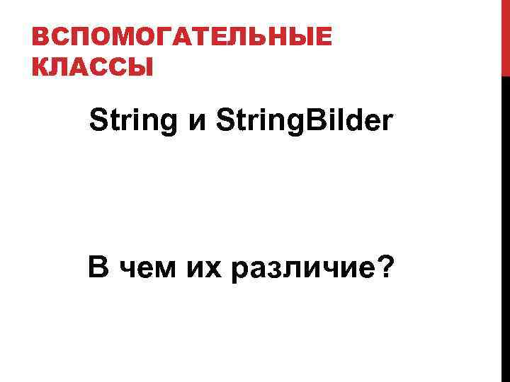 ВСПОМОГАТЕЛЬНЫЕ КЛАССЫ String и String. Bilder В чем их различие? 