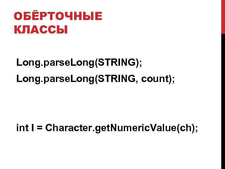 ОБЁРТОЧНЫЕ КЛАССЫ Long. parse. Long(STRING); Long. parse. Long(STRING, count); int I = Character. get.
