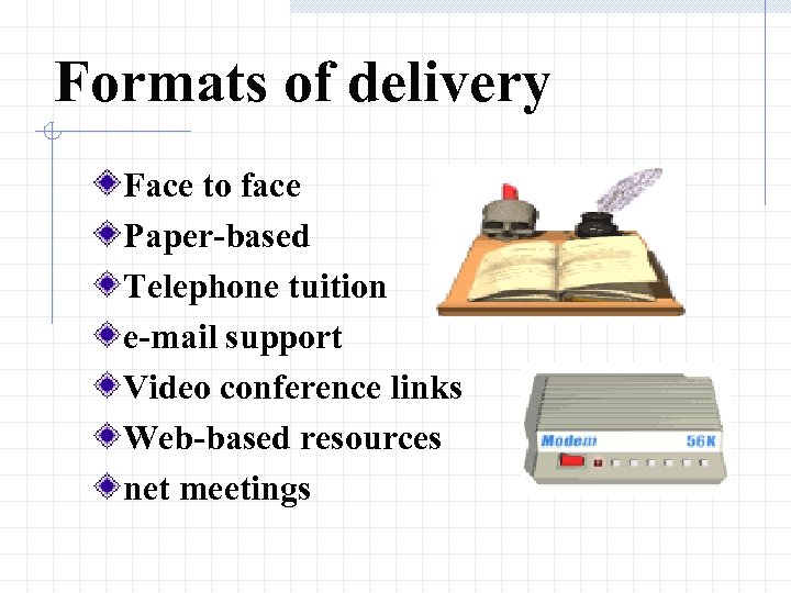 Formats of delivery Face to face Paper-based Telephone tuition e-mail support Video conference links