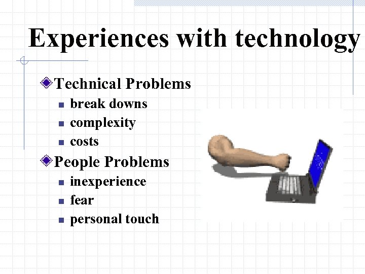 Experiences with technology Technical Problems n n n break downs complexity costs People Problems