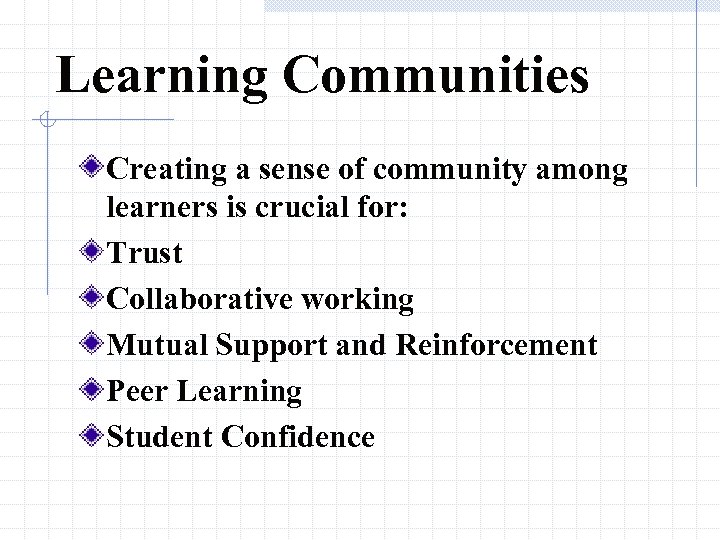 Learning Communities Creating a sense of community among learners is crucial for: Trust Collaborative