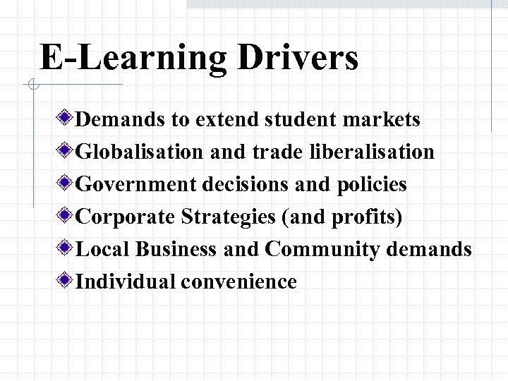 E-Learning Drivers Demands to extend student markets Globalisation and trade liberalisation Government decisions and