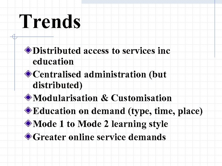 Trends Distributed access to services inc education Centralised administration (but distributed) Modularisation & Customisation