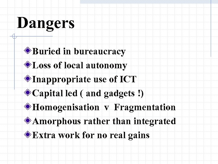 Dangers Buried in bureaucracy Loss of local autonomy Inappropriate use of ICT Capital led