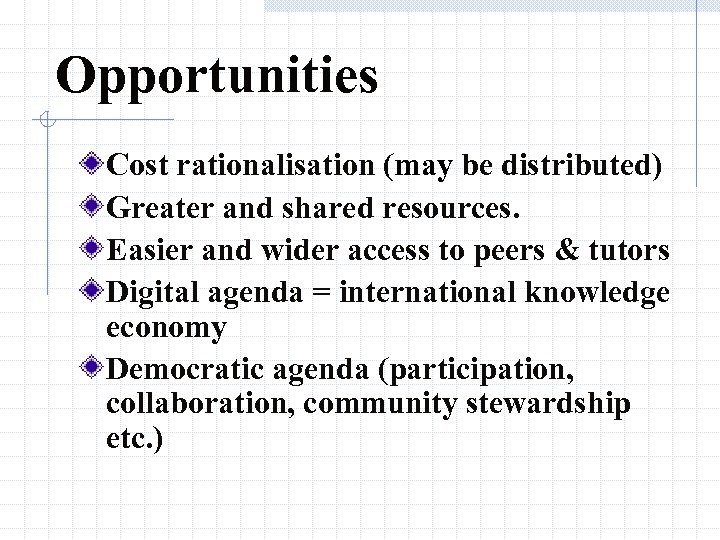 Opportunities Cost rationalisation (may be distributed) Greater and shared resources. Easier and wider access