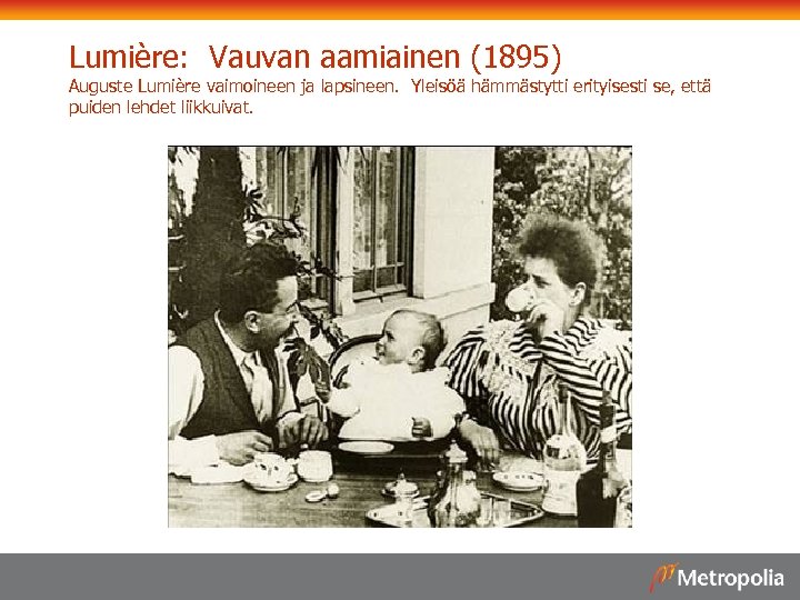 Lumière: Vauvan aamiainen (1895) Auguste Lumière vaimoineen ja lapsineen. Yleisöä hämmästytti erityisesti se, että