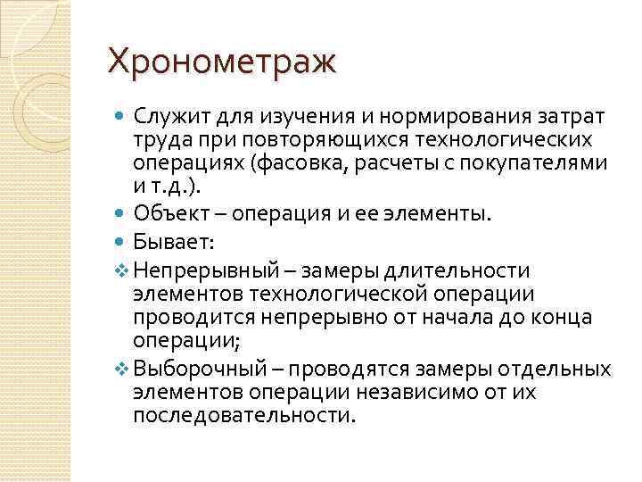 Хронометраж Служит для изучения и нормирования затрат труда при повторяющихся технологических операциях (фасовка, расчеты