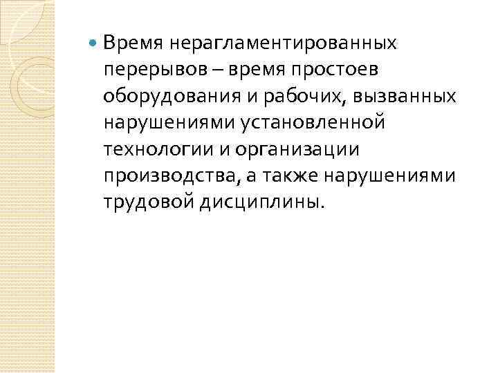  Время нерагламентированных перерывов – время простоев оборудования и рабочих, вызванных нарушениями установленной технологии