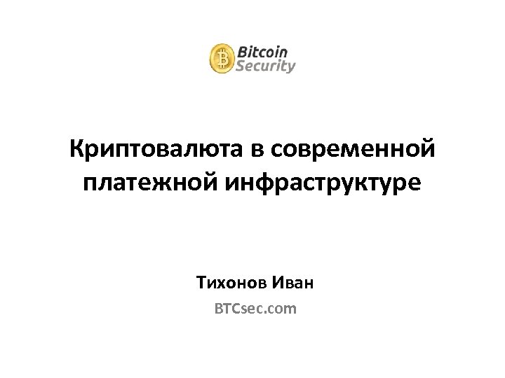 Криптовалюта в современной платежной инфраструктуре Тихонов Иван BTCsec. com 