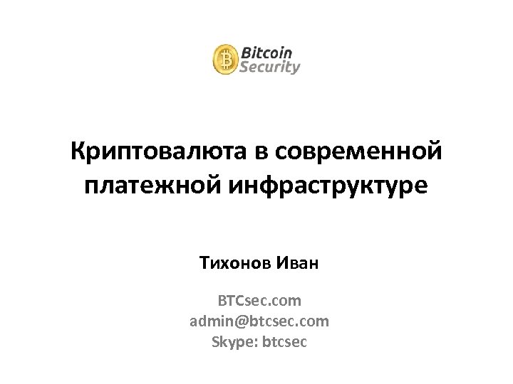 Криптовалюта в современной платежной инфраструктуре Тихонов Иван BTCsec. com admin@btcsec. com Skype: btcsec 
