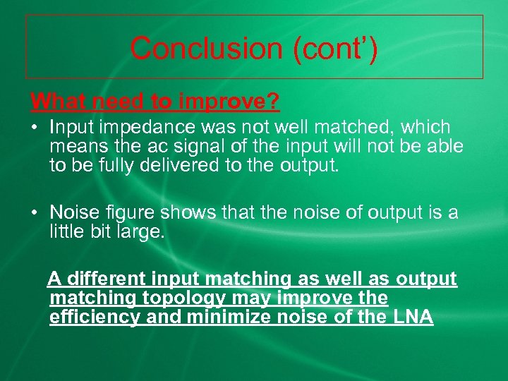 Conclusion (cont’) What need to improve? • Input impedance was not well matched, which
