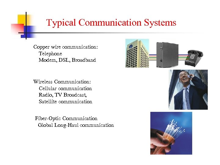Typical Communication Systems Copper wire communication: Telephone Modem, DSL, Broadband Wireless Communication: Cellular communication