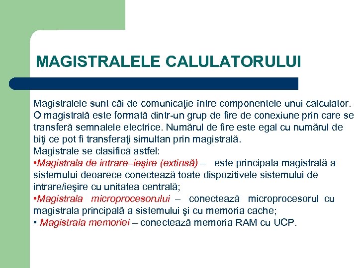 MAGISTRALELE CALULATORULUI Magistralele sunt căi de comunicaţie între componentele unui calculator. O magistrală este
