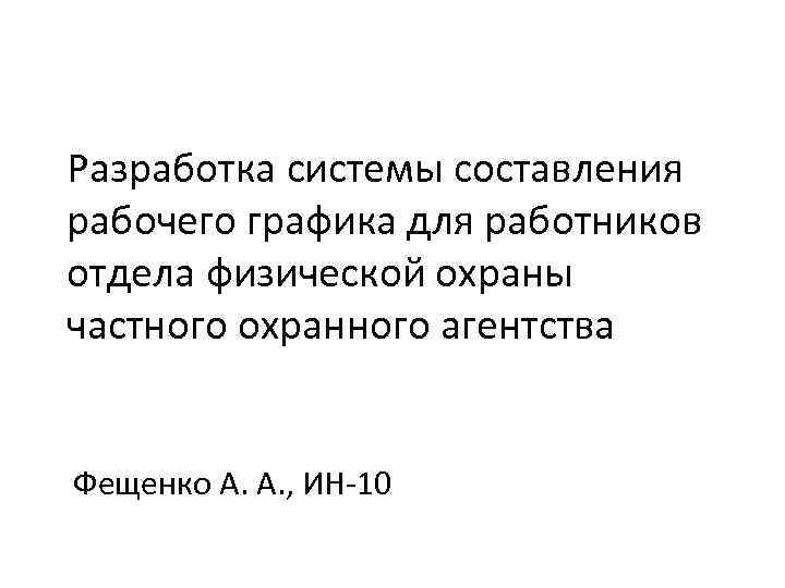 Разработка системы составления рабочего графика для работников отдела физической охраны частного охранного агентства Фещенко