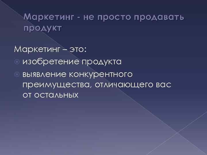 Маркетинг - не просто продавать продукт Маркетинг – это: изобретение продукта выявление конкурентного преимущества,