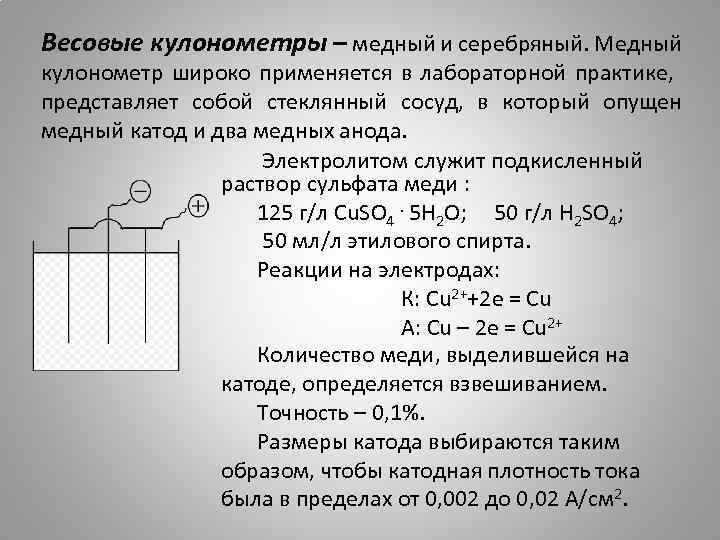 Весовые кулонометры – медный и серебряный. Медный кулонометр широко применяется в лабораторной практике, представляет