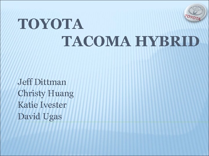 TOYOTA TACOMA HYBRID Jeff Dittman Christy Huang Katie Ivester David Ugas 