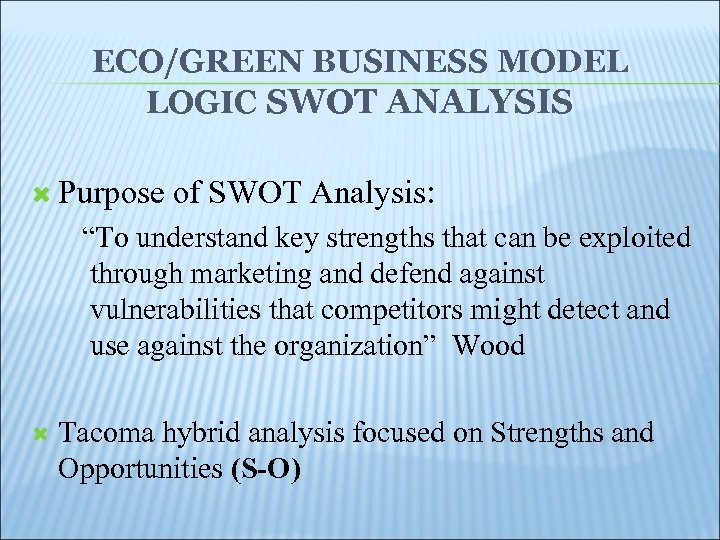 ECO/GREEN BUSINESS MODEL LOGIC SWOT ANALYSIS Purpose of SWOT Analysis: “To understand key strengths