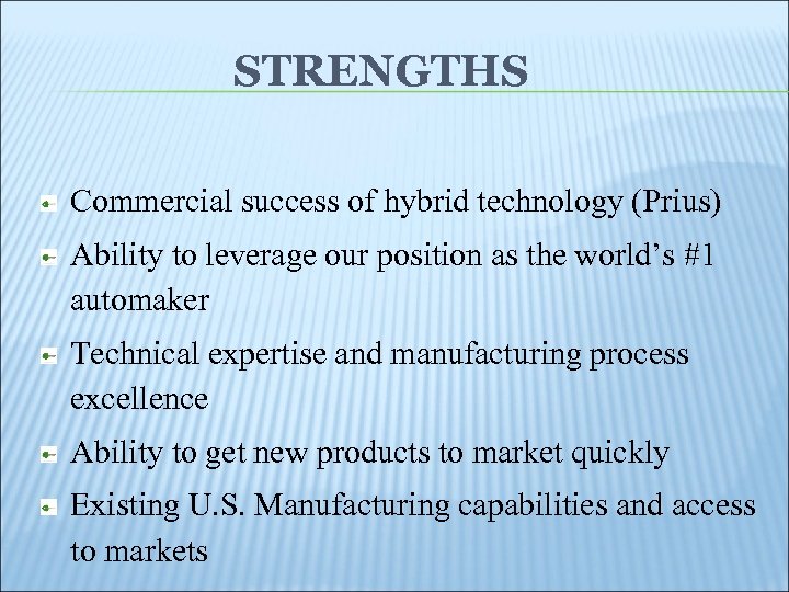 STRENGTHS Commercial success of hybrid technology (Prius) Ability to leverage our position as the