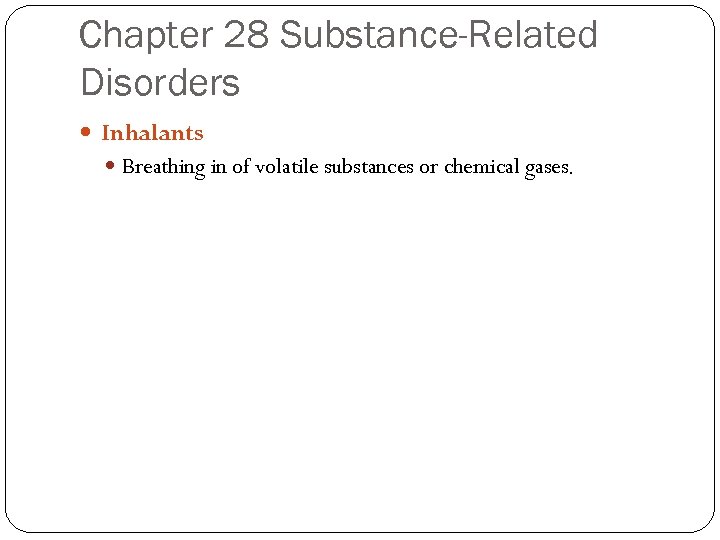 Chapter 28 Substance-Related Disorders Inhalants Breathing in of volatile substances or chemical gases. 