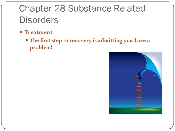 Chapter 28 Substance-Related Disorders Treatment The first step to recovery is admitting you have