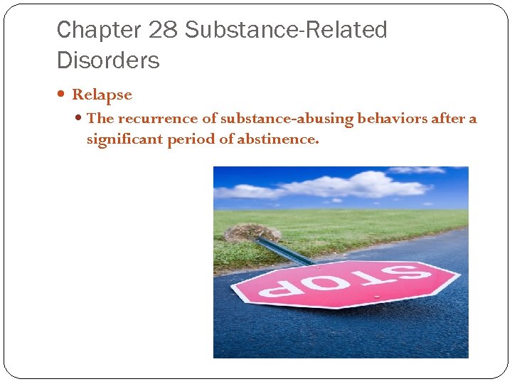 Chapter 28 Substance-Related Disorders Relapse The recurrence of substance-abusing behaviors after a significant period