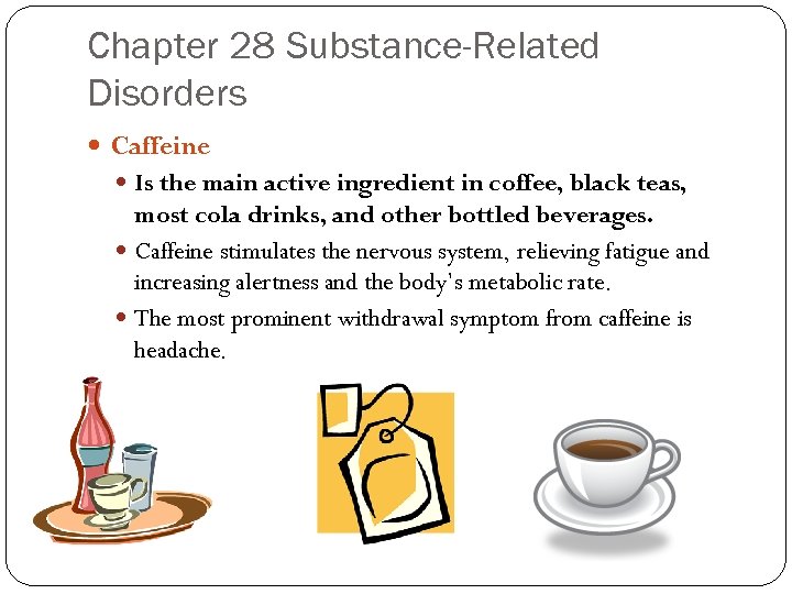 Chapter 28 Substance-Related Disorders Caffeine Is the main active ingredient in coffee, black teas,