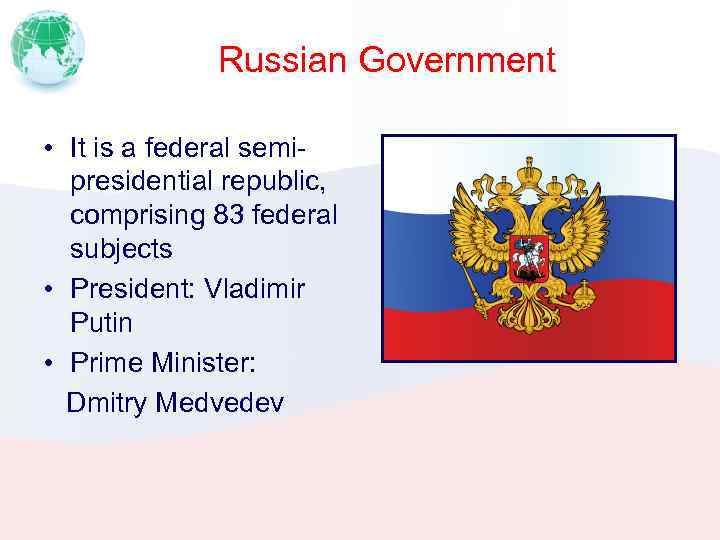 Russian Government • It is a federal semipresidential republic, comprising 83 federal subjects •
