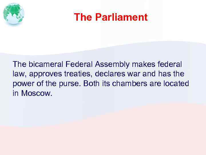 The Parliament The bicameral Federal Assembly makes federal law, approves treaties, declares war and
