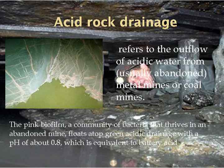 Acid rock drainage refers to the outflow of acidic water from (usually abandoned) metal