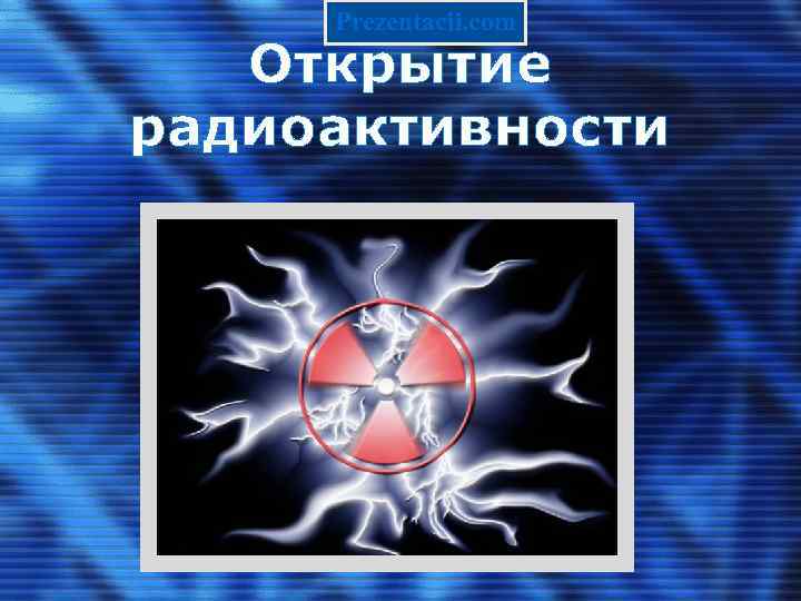 Prezentacii. com Открытие радиоактивности 