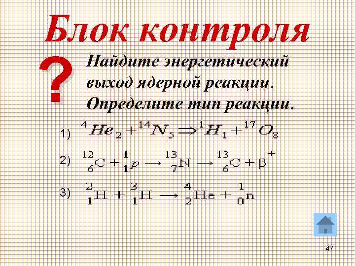 Блок контроля ? Найдите энергетический выход ядерной реакции. Определите тип реакции. 1) 2) 3)