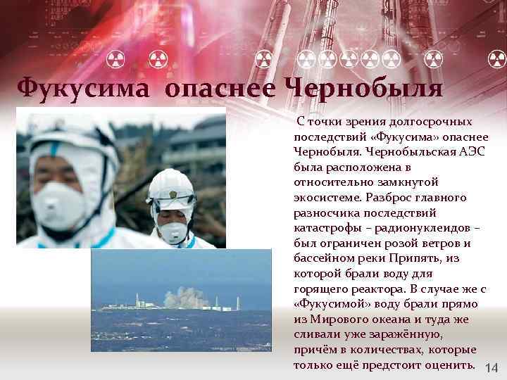 Фукусима опаснее Чернобыля С точки зрения долгосрочных последствий «Фукусима» опаснее Чернобыля. Чернобыльская АЭС была