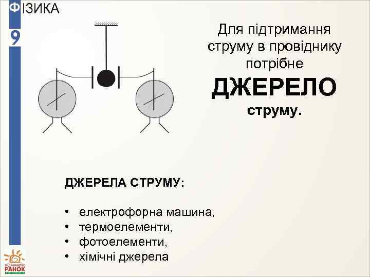 Для підтримання струму в провіднику потрібне ДЖЕРЕЛО струму. ДЖЕРЕЛА СТРУМУ: • • електрофорна машина,