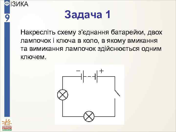 Задача 1 Накресліть схему з’єднання батарейки, двох лампочок і ключа в коло, в якому