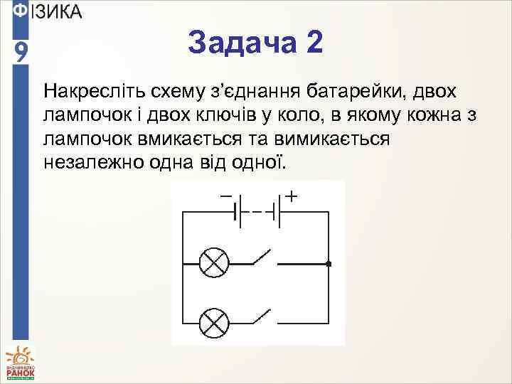 Задача 2 Накресліть схему з’єднання батарейки, двох лампочок і двох ключів у коло, в