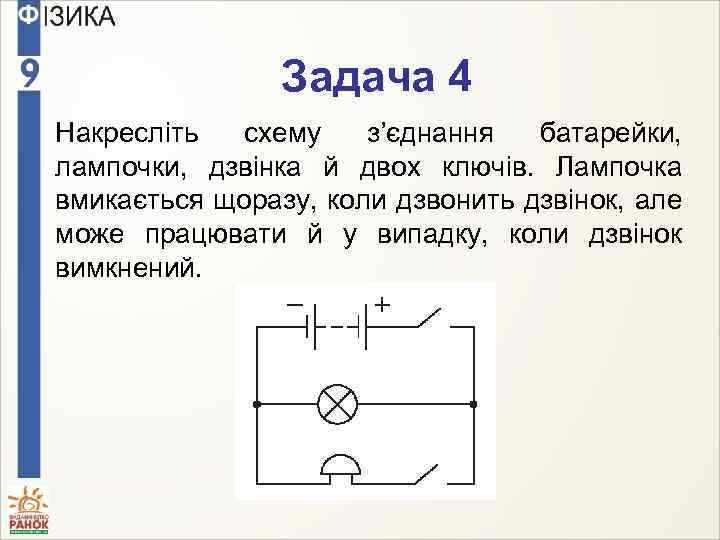 Задача 4 Накресліть схему з’єднання батарейки, лампочки, дзвінка й двох ключів. Лампочка вмикається щоразу,