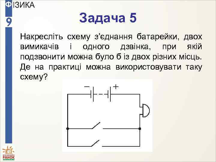 Задача 5 Накресліть схему з’єднання батарейки, двох вимикачів і одного дзвінка, при якій подзвонити