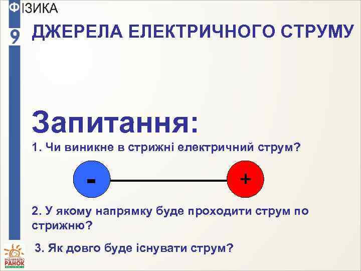 ДЖЕРЕЛА ЕЛЕКТРИЧНОГО СТРУМУ Запитання: 1. Чи виникне в стрижні електричний струм? - + 2.