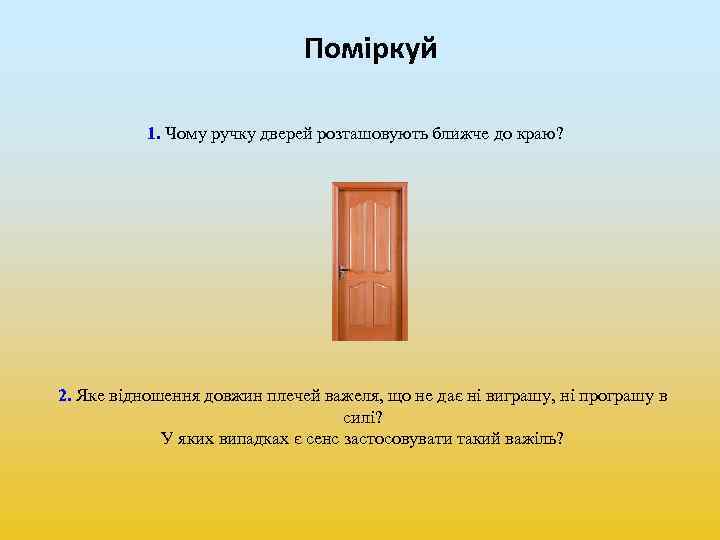 Поміркуй 1. Чому ручку дверей розташовують ближче до краю? 2. Яке відношення довжин плечей