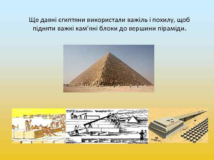 Ще давні єгиптяни використали важіль і похилу, щоб підняти важкі кам’яні блоки до вершини
