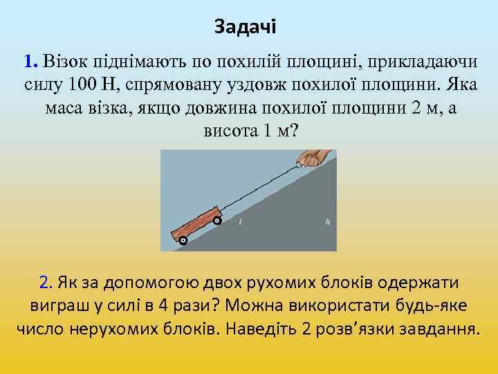 Задачі 1. Візок піднімають по похилій площині, прикладаючи силу 100 Н, спрямовану уздовж похилої