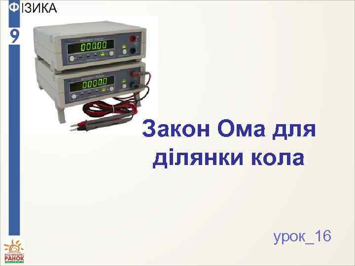 Закон Ома для ділянки кола урок_16 