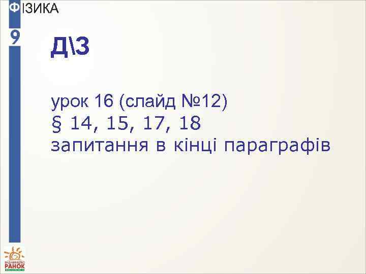 ДЗ урок 16 (слайд № 12) § 14, 15, 17, 18 запитання в кінці