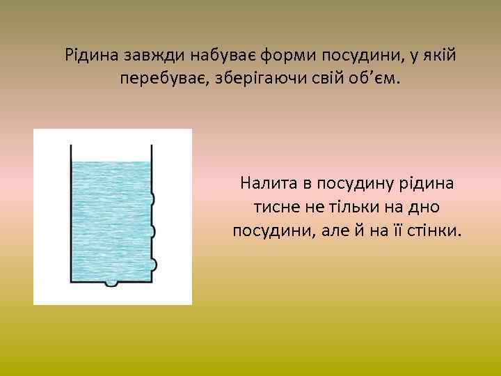 Рідина завжди набуває форми посудини, у якій перебуває, зберігаючи свій об’єм. Налита в посудину