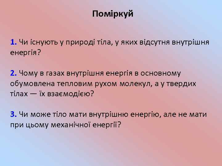 Поміркуй 1. Чи існують у природі тіла, у яких відсутня внутрішня енергія? 2. Чому