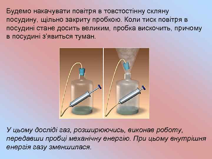 Будемо накачувати повітря в товстостінну скляну посудину, щільно закриту пробкою. Коли тиск повітря в
